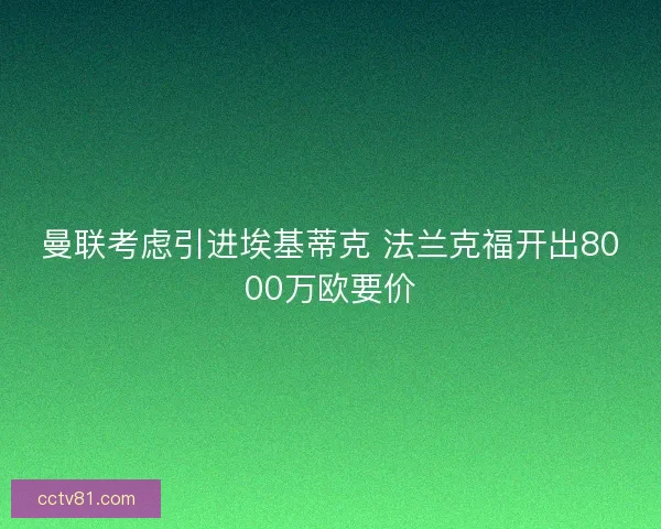 曼联考虑引进埃基蒂克 法兰克福开出8000万欧要价